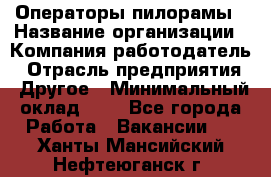 Операторы пилорамы › Название организации ­ Компания-работодатель › Отрасль предприятия ­ Другое › Минимальный оклад ­ 1 - Все города Работа » Вакансии   . Ханты-Мансийский,Нефтеюганск г.